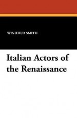 Italian Actors of the Renaissance - Winifred Smith