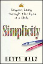 Simplicity: Kingdom Living Through the Eyes of a Child - Betty Malz