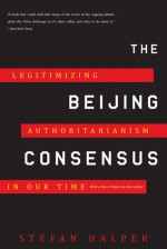 The Beijing Consensus: Legitimizing Authoritarianism in Our Time - Stefan Halper