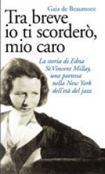 Tra breve io ti scorderò, mio caro: La storia di Edna St. Vincent Millay, una poetessa nella New York dell'età del jazz - Gaia de Beaumont