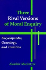 Three Rival Versions of Moral Inquiry: Encyclopedia, Genealogy, and Tradition - Alasdair MacIntyre