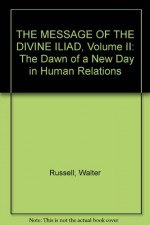 THE MESSAGE OF THE DIVINE ILIAD, Volume II: The Dawn of a New Day in Human Relations - Walter Russell