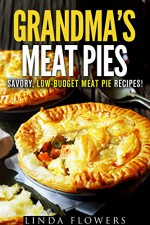 Grandma's Meat Pies: Savory, Low-Budget Meat Pie Recipes! (Farmhouse Favorites) - Linda Flowers