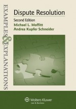 Examples & Explanations: Dispute Resolution, 2nd Edition - Moffitt, Michael L. Moffitt, Andrea Kupfer Schneider