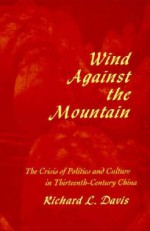 Wind Against the Mountain: The Crisis of Politics and Culture in Thirteenth-Century China - Richard L. Davis