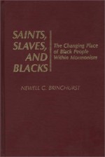 Saints, Slaves, and Blacks: The Changing Place of Black People Within Mormonism - Newell G. Bringhurst