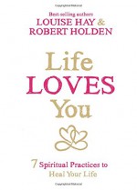 Life Loves You: 7 Spiritual Experiments to Heal Your Life - Louise L. Hay, Holden