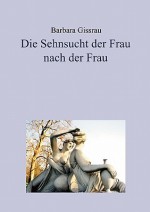 Die Sehnsucht Der Frau Nach Der Frau - Barbara Gissrau