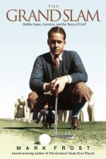 The Grand Slam: Bobby Jones, America, and the Story of Golf - Mark Frost