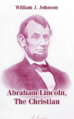 Abraham Lincoln, the Christian - W.J. Johnson