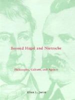 Beyond Hegel and Nietzsche: Philosophy, Culture, and Agency - Elliot L. Jurist