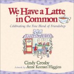 We Have A Latte In Common - Cindy Crosby