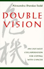 Double Vision: An East-West Collaboration for Coping with Cancer - Alexandra Dundas Todd