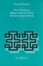 Twice Neokoros: Ephesus, Asia And The Cult Of The Flavian Imperial Family (Religions In The Graeco Roman World) - Steven J. Friesen