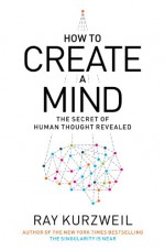 How to Create a Mind: The Secret of Human Thought Revealed - Ray Kurzweil