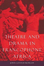 Theatre and Drama in Francophone Africa: A Critical Introduction - John Conteh-Morgan