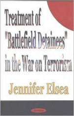 Treatment of "Battlefield" Detainees in the War on Terrorism - Jennifer Elsea