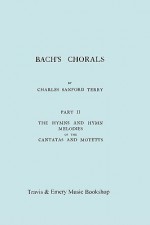 Bach's Chorals. Part 2 - The Hymns and Hymn Melodies of the Cantatas and Motetts. [Facsimile of 1917 Edition, Part II] - Charles Sanford Terry, Travis & Emery, Johann Sebastian Bach