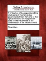 A Vindication of the Opposition of the Inhabitants of Vermont to the Government of New York & of Their Right to Form into an Independent State - Ethan Allen