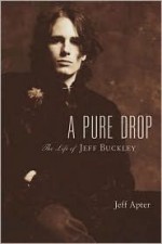 A Pure Drop: The Life of Jeff Buckley - Jeff Apter, Hal Leonard Publishing Corporation