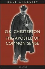 G. K. Chesterton: Apostle of Common Sense - Dale Ahlquist