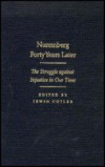 Nuremberg Forty Years Later: The Struggle Against Injustice in Our Time : International Human Rights Conference, November 1987 Papers and Proceeding - International Human Rights Conference (1987 McGill University), Irwin Cotler, McGill University Faculty of Law, Interamicus (Association)