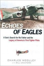 Echoes of Eagles: A Son's Search for His Father and the Legacy of America's First Fighter Pilots - Charles Woolley, Bill Crawford