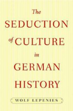 The Seduction of Culture in German History - Wolf Lepenies