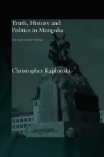 Truth, History and Politics in Mongolia: Memory of Heroes - Christopher Kaplonski