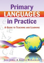 Primary Languages in Practice: A Guide to Teaching and Learning - McLachlan Angela, Jane Jones