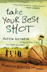 Take Your Best Shot: Do Something Bigger Than Yourself - Austin Gutwein, Todd Hillard