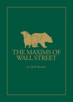 Maxims of Wall Street: A Compendium of Financial Adages, Ancient Proverbs, and Worldly Wisdom - Mark Skousen