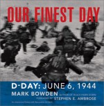 Our Finest Day: D-Day, June 6, 1944 - Mark Bowden, Stephen E. Ambrose