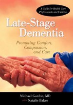 Late-Stage Dementia: Promoting Comfort, Compassion, and Care - Michael Gordon, Natalie Baker