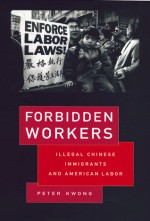 Forbidden Workers: Illegal Chinese Immigrants and American Labor - Peter Kwong