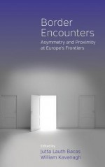 Border Encounters: Asymmetry and Proximity at Europe's Frontiers - Jutta Lauth Bacas