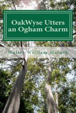 Oakwyse Utters an Ogham Charm - Walter William Melnyk