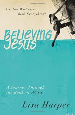 Believing Jesus: Are You Willing to Risk Everything? A Journey Through the Book of Acts - Lisa Harper