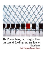 The Private Tutor, or, Thoughts Upon the Love of Excelling and the Love of Excellence - Basil Montagu