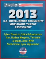 2013 U.S. Intelligence Community Worldwide Threat Assessment - Cyber Threat to Critical Infrastructure, Iran, Nuclear Weapons, Terrorism, al-Qaida, Jihad, WMD, North Korea, Syria, Afghanistan - Director of National Intelligence, James R. Clapper, Central Intelligence Agency (CIA)