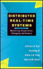 Distributed Real-Time Systems: Monitoring, Visualization, Debugging, and Analysis - Jeffrey J.P. Tsai