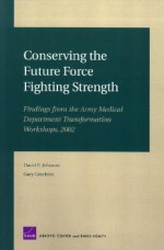 Conserving the Future Force Fighting Strength: Findings from the Army Medical Department Transformation Workshop 2002 - David E. Johnson, Gary Cecchine