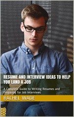 Resume and Interview ideas to help you land a JOB: A Complete Guide to Writing Resumes and Preparing for Job Interviews - Rachel Wade