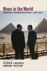 Nixon in the World: American Foreign Relations, 1969-1977 - Andrew Preston