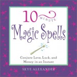 10-Minute Magic Spells: Conjure Love, Luck, and Money in an Instant - Skye Alexander