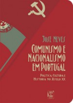 Comunismo e Nacionalismo em Portugal: Política, Cultura e História no Século XX - José Neves