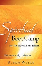 Spiritual Boot Camp: For the Brave Cancer Soldier - Susan Wells