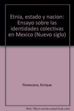 Etnia, estado y nacion: Ensayo sobre las identidades colectivas en Mexico (Nuevo siglo) - Enrique Florescano