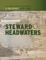 Steward of Headwaters: U.S. Army Corps of Engineers, St. Paul District, 1975-2000 - Theodore Catton, Matthew A. Godfrey, St Paul District Corps of Engineers