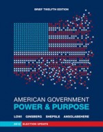 American Government: Power and Purpose (Brief Twelfth Edition, 2012 Election Update) - Theodore J. Lowi, Benjamin Ginsberg, Kenneth A. Shepsle